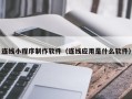 石狮连线小程序制作软件（连线应用是什么软件）