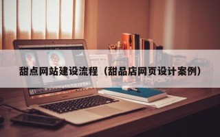 石狮甜点网站建设流程（甜品店网页设计案例）