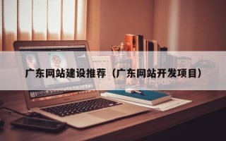 石狮广东网站建设推荐（广东网站开发项目）
