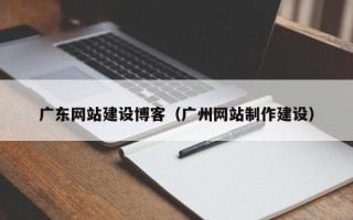 石狮广东网站建设博客（广州网站制作建设）