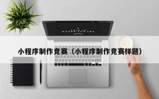 石狮小程序制作竞赛（小程序制作竞赛样题）