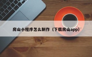 石狮房山小程序怎么制作（下载房山app）