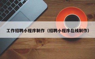 石狮工作招聘小程序制作（招聘小程序在线制作）