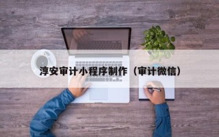 石狮淳安审计小程序制作（审计微信）