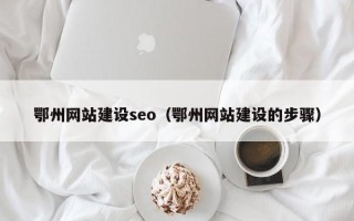 石狮鄂州网站建设seo（鄂州网站建设的步骤）