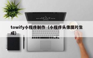 石狮towify小程序制作（小程序头像图片生成）