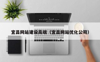 石狮宜昌网站建设高端（宜昌网站优化公司）