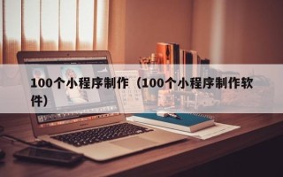 石狮100个小程序制作（100个小程序制作软件）