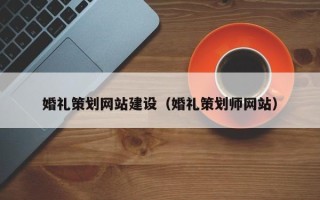 石狮婚礼策划网站建设（婚礼策划师网站）