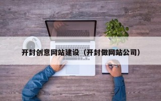 石狮开封创意网站建设（开封做网站公司）